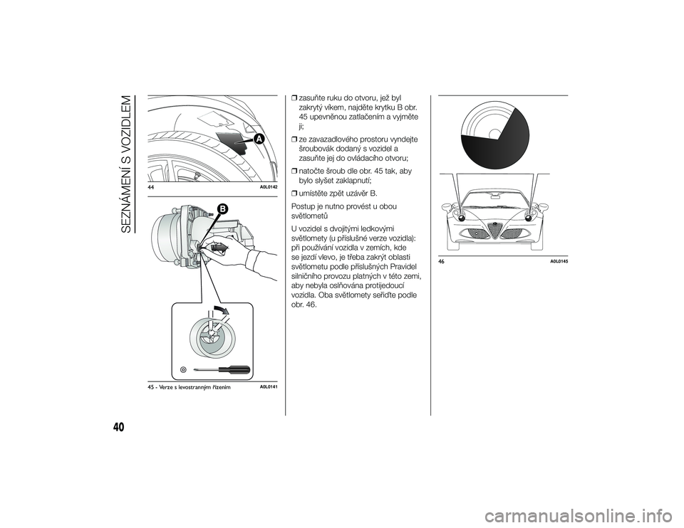 Alfa Romeo 4C 2014  Návod k použití a údržbě (in Czech) ❒zasuňte ruku do otvoru, jež byl
zakrytý víkem, najděte krytku B obr.
45 upevněnou zatlačením a vyjměte
ji;
❒ ze zavazadlového prostoru vyndejte
šroubovák dodaný s vozidel a
zasuňte 