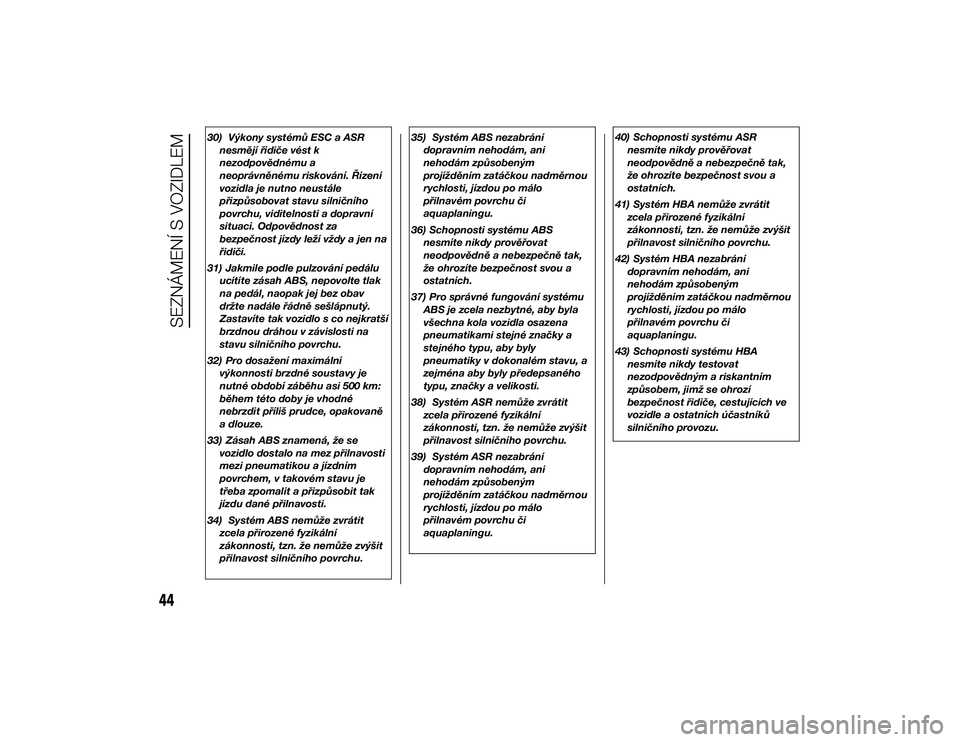 Alfa Romeo 4C 2014  Návod k použití a údržbě (in Czech) 30) Výkony systémů ESC a ASRnesmějí řidiče vést k
nezodpovědnému a
neoprávněnému riskování. Řízení
vozidla je nutno neustále
přizpůsobovat stavu silničního
povrchu, viditelnosti