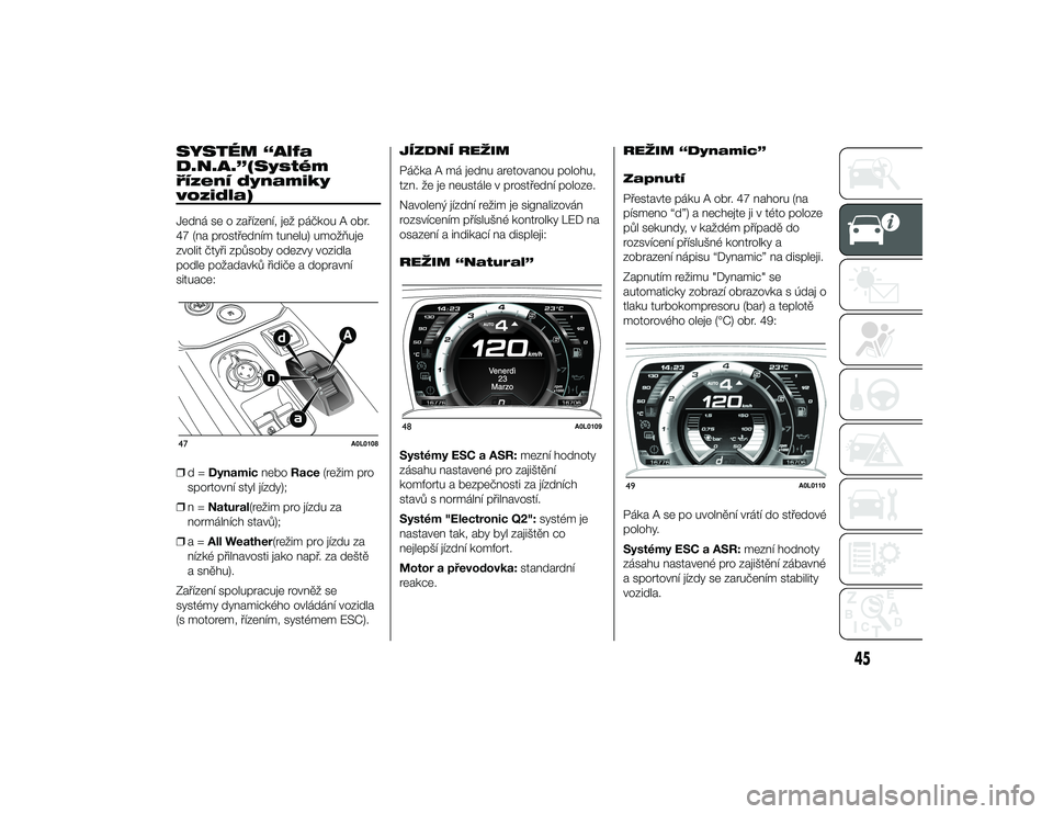 Alfa Romeo 4C 2014  Návod k použití a údržbě (in Czech) SYSTÉM “Alfa
D.N.A.”(Systém
řízení dynamiky
vozidla)Jedná se o zařízení, jež páčkou A obr.
47 (na prostředním tunelu) umožňuje
zvolit čtyři způsoby odezvy vozidla
podle požadav