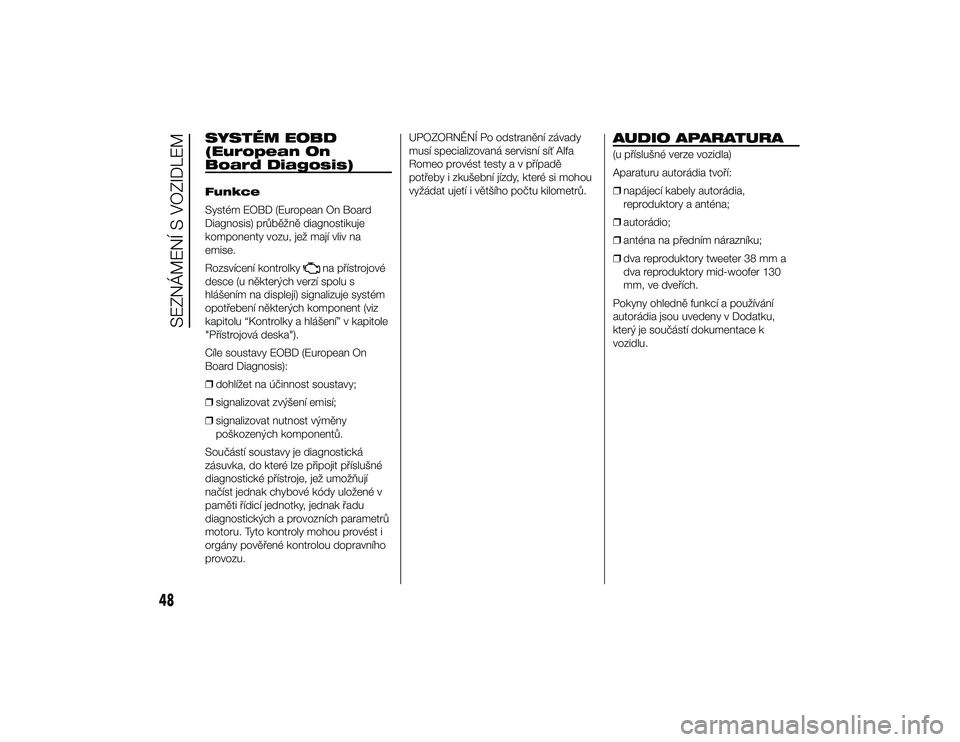 Alfa Romeo 4C 2014  Návod k použití a údržbě (in Czech) SYSTÉM EOBD
(European On
Board Diagosis)Funkce
Systém EOBD (European On Board
Diagnosis) průběžně diagnostikuje
komponenty vozu, jež mají vliv na
emise.
Rozsvícení kontrolky
na přístrojov�