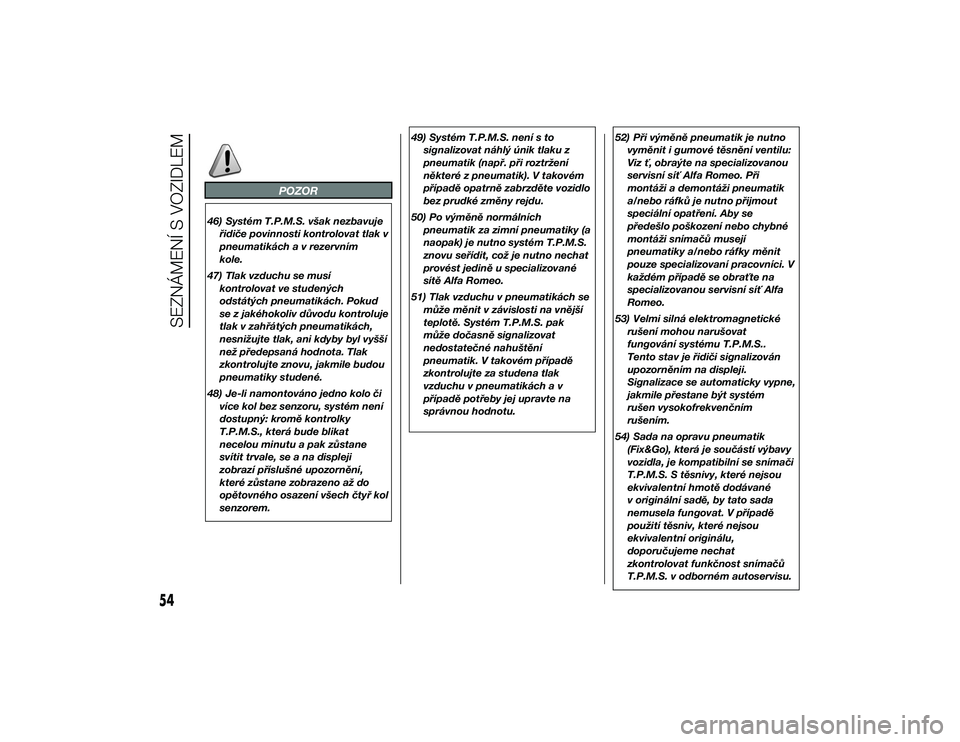 Alfa Romeo 4C 2013  Návod k použití a údržbě (in Czech) POZOR
46) Systém T.P.M.S. však nezbavujeřidiče povinnosti kontrolovat tlak v
pneumatikách a v rezervním
kole.
47) Tlak vzduchu se musí kontrolovat ve studených
odstátých pneumatikách. Pokud