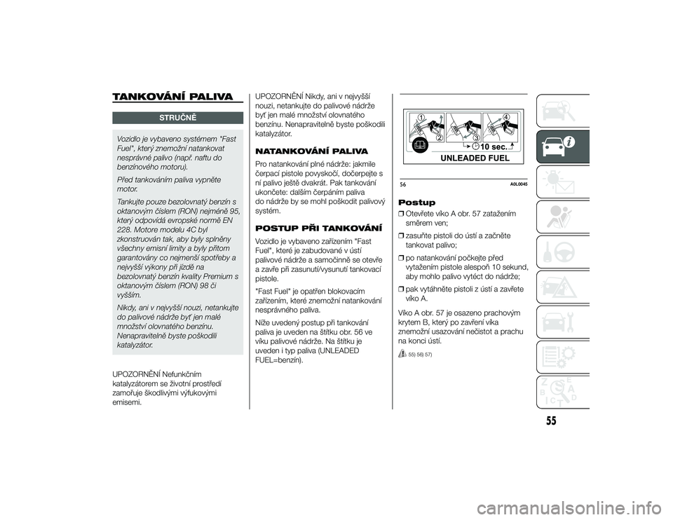 Alfa Romeo 4C 2014  Návod k použití a údržbě (in Czech) TANKOVÁNÍ PALIVA
STRUČN\b
Vozidlo je vybaveno systémem "Fast
Fuel", který znemožní natankovat
nesprávné palivo (nap\b. naftu do
benzínového motoru).
P\bed tankováním paliva vypně