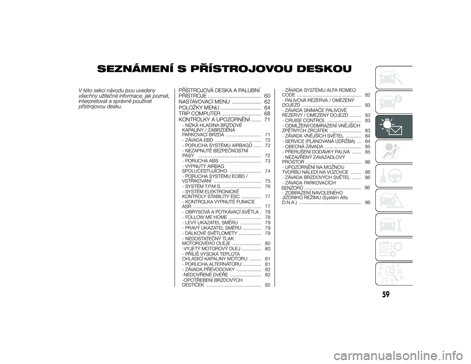Alfa Romeo 4C 2013  Návod k použití a údržbě (in Czech) SEZNÁMENÍ S PŘÍSTROJOVOU DESKOU
V této sekci návodu jsou uvedeny
všechny užitečné informace, jak poznat,
interpretovat a správně používat
p\bístrojovou desku.PŘÍSTROJOVÁ DESKA A PALU