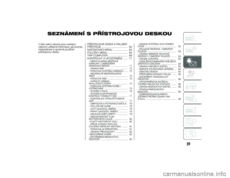 Alfa Romeo 4C 2014 Návod k použití a údržbě (in Czech) SEZNÁMENÍ S PŘÍSTROJOVOU DESKOU
V této sekci návodu jsou uvedeny
všechny užitečné informace, jak poznat,
interpretovat a správně používat
p\bístrojovou desku.PŘÍSTROJOVÁ DESKA A PALU Alfa Romeo 4C 2014 Návod k použití a údržbě (in Czech) SEZNÁMENÍ S PŘÍSTROJOVOU DESKOU
V této sekci návodu jsou uvedeny
všechny užitečné informace, jak poznat,
interpretovat a správně používat
p\bístrojovou desku.PŘÍSTROJOVÁ DESKA A PALU