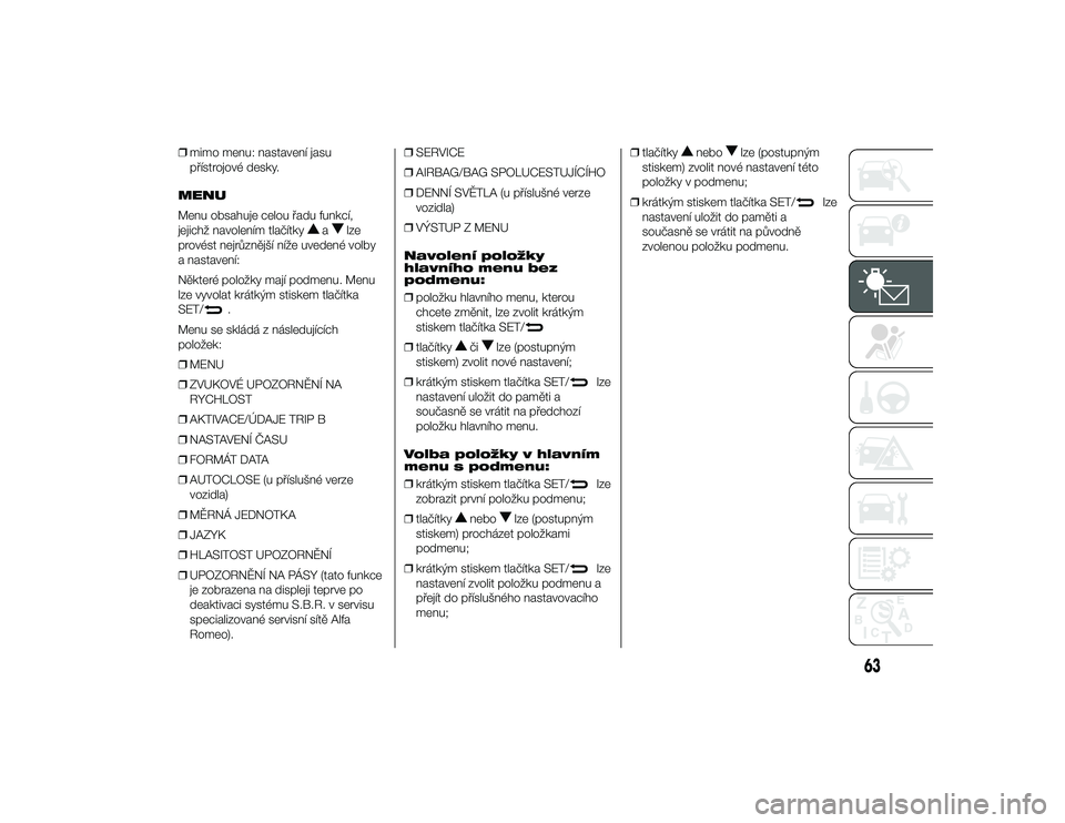 Alfa Romeo 4C 2014  Návod k použití a údržbě (in Czech) ❒mimo menu: nastavení jasu
přístrojové desky.
MENU
Menu obsahuje celou řadu funkcí,
jejichž navolením tlačítky
a
lze
provést nejrůznější níže uvedené volby
a nastavení:
Některé 