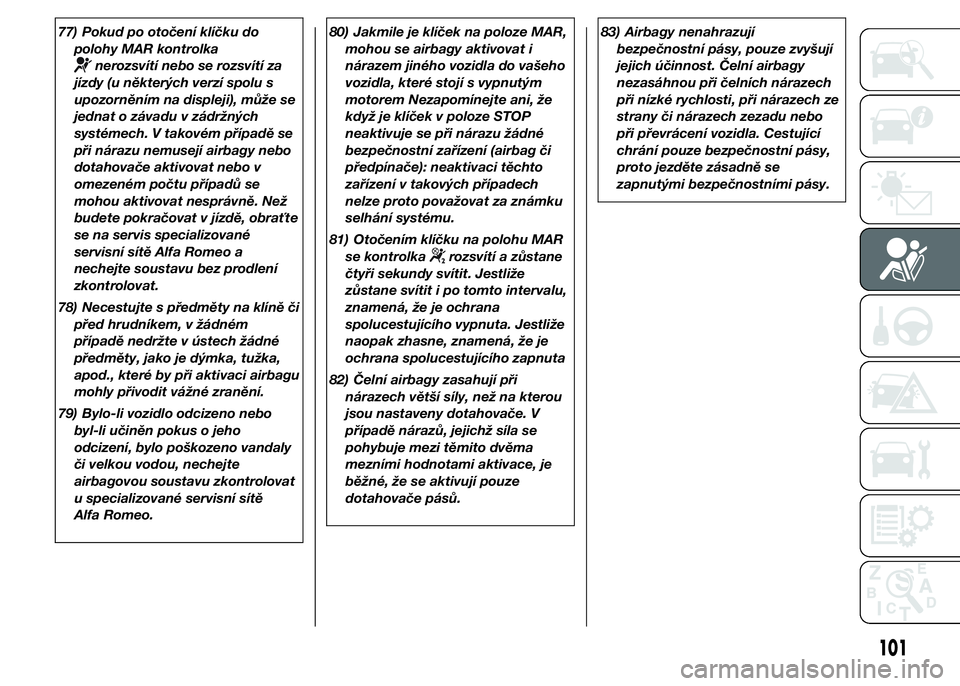 Alfa Romeo 4C 2015  Návod k použití a údržbě (in Czech) 77) Pokud po otočení klíčku do
polohy MAR kontrolka
nerozsvítí nebo se rozsvítí za
jízdy (u některých verzí spolu s
upozorněním na displeji), může se
jednat o závadu v zádržných
sy