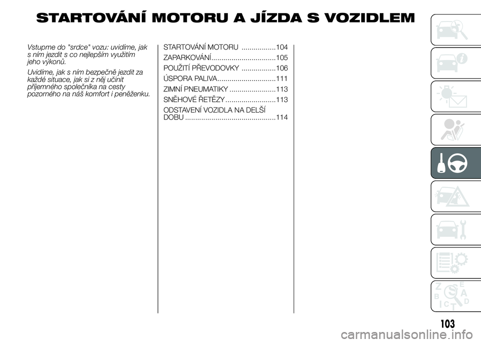 Alfa Romeo 4C 2015 Návod k použití a údržbě (in Czech) STARTOVÁNÍ MOTORU A JÍZDA S VOZIDLEM
Vstupme do "srdce" vozu: uvidíme, jak
s ním jezdit s co nejlepším využitím
jeho výkonů.
Uvidíme, jak s ním bezpečně jezdit za
každé situac Alfa Romeo 4C 2015 Návod k použití a údržbě (in Czech) STARTOVÁNÍ MOTORU A JÍZDA S VOZIDLEM
Vstupme do "srdce" vozu: uvidíme, jak
s ním jezdit s co nejlepším využitím
jeho výkonů.
Uvidíme, jak s ním bezpečně jezdit za
každé situac