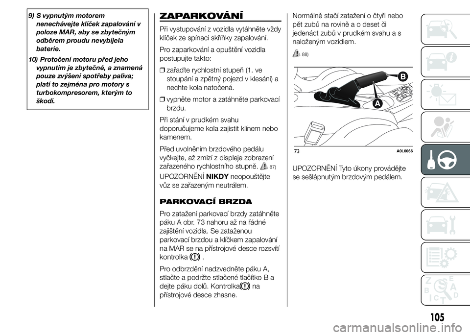 Alfa Romeo 4C 2015 Návod k použití a údržbě (in Czech) 9) S vypnutým motorem
nenechávejte klíček zapalování v
poloze MAR, aby se zbytečným
odběrem proudu nevybíjela
baterie.
10) Protočení motoru před jeho
vypnutím je zbytečné, a znamená
p Alfa Romeo 4C 2015 Návod k použití a údržbě (in Czech) 9) S vypnutým motorem
nenechávejte klíček zapalování v
poloze MAR, aby se zbytečným
odběrem proudu nevybíjela
baterie.
10) Protočení motoru před jeho
vypnutím je zbytečné, a znamená
p