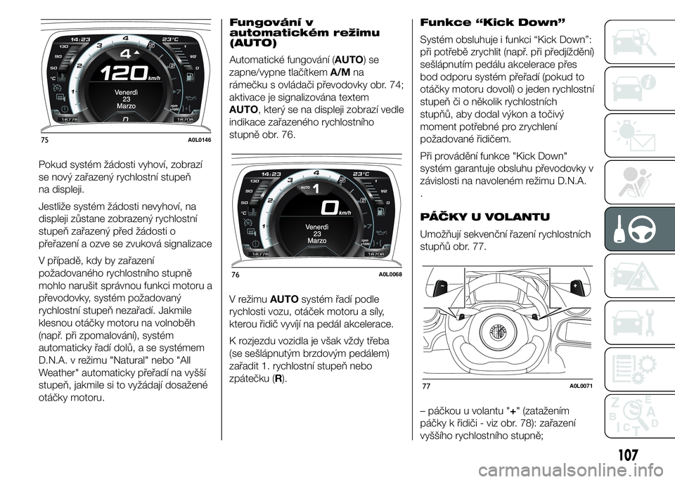 Alfa Romeo 4C 2015 Návod k použití a údržbě (in Czech) Pokud systém žádosti vyhoví, zobrazí
se nový zařazený rychlostní stupeň
na displeji.
Jestliže systém žádosti nevyhoví, na
displeji zůstane zobrazený rychlostní
stupeň zařazený př Alfa Romeo 4C 2015 Návod k použití a údržbě (in Czech) Pokud systém žádosti vyhoví, zobrazí
se nový zařazený rychlostní stupeň
na displeji.
Jestliže systém žádosti nevyhoví, na
displeji zůstane zobrazený rychlostní
stupeň zařazený př