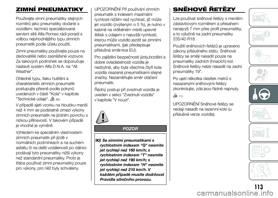 Alfa Romeo 4C 2015  Návod k použití a údržbě (in Czech) ZIMNÍ PNEUMATIKY
Používejte zimní pneumatiky stejných
rozměrů jako pneumatiky dodané s
vozidlem: technici specializované
servisní sítě Alfa Romeo rádi poradí s
volbou nejvhodnějšího t