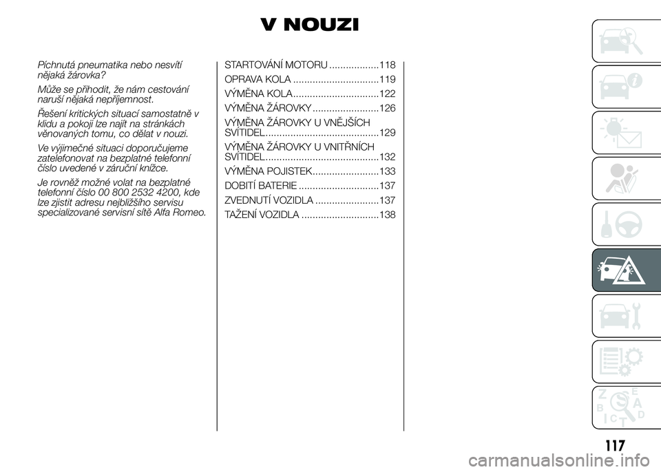 Alfa Romeo 4C 2015 Návod k použití a údržbě (in Czech) V NOUZI
Píchnutá pneumatika nebo nesvítí
nějaká žárovka?
Může se přihodit, že nám cestování
naruší nějaká nepříjemnost.
Řešení kritických situací samostatně v
klidu a pokoji Alfa Romeo 4C 2015 Návod k použití a údržbě (in Czech) V NOUZI
Píchnutá pneumatika nebo nesvítí
nějaká žárovka?
Může se přihodit, že nám cestování
naruší nějaká nepříjemnost.
Řešení kritických situací samostatně v
klidu a pokoji