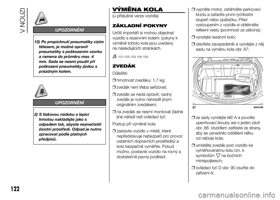 Alfa Romeo 4C 2015 Návod k použití a údržbě (in Czech) UPOZORNĚNÍ
13) Po propíchnutí pneumatiky cizím
tělesem, je možné opravit
pneumatiky s poškozením vzorku
a ramena do průměru max. 4
mm. Sada se nesmí použít při
poškození pneumatiky j Alfa Romeo 4C 2015 Návod k použití a údržbě (in Czech) UPOZORNĚNÍ
13) Po propíchnutí pneumatiky cizím
tělesem, je možné opravit
pneumatiky s poškozením vzorku
a ramena do průměru max. 4
mm. Sada se nesmí použít při
poškození pneumatiky j