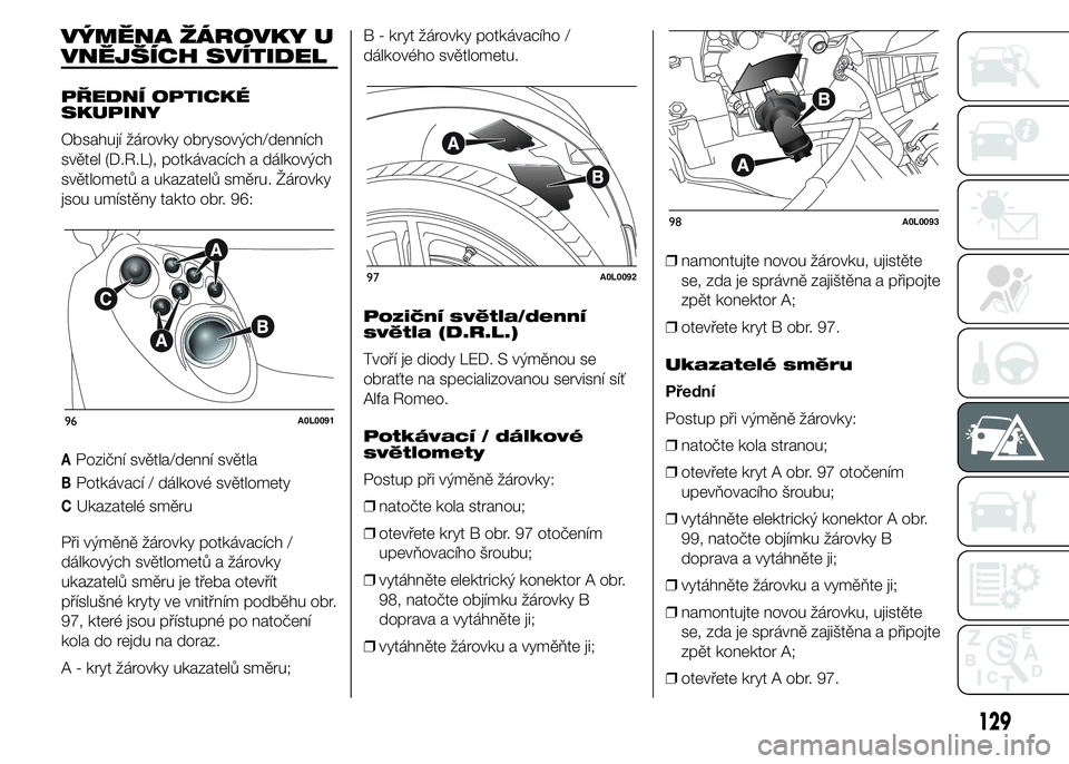 Alfa Romeo 4C 2015  Návod k použití a údržbě (in Czech) VÝMĚNA ŽÁROVKY U
VNĚJŠÍCH SVÍTIDEL
PŘEDNÍ OPTICKÉ
SKUPINY
Obsahují žárovky obrysových/denních
světel (D.R.L), potkávacích a dálkových
světlometů a ukazatelů směru. Žárovky
j