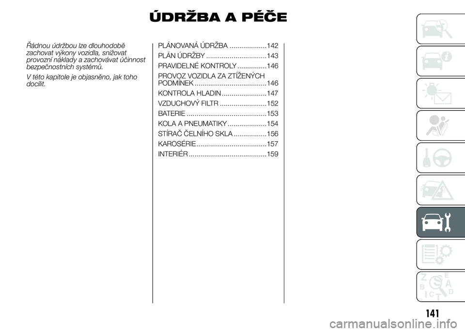 Alfa Romeo 4C 2015  Návod k použití a údržbě (in Czech) ÚDRŽBA A PÉČE
Řádnou údržbou lze dlouhodobě
zachovat výkony vozidla, snižovat
provozní náklady a zachovávat účinnost
bezpečnostních systémů.
V této kapitole je objasněno, jak toh