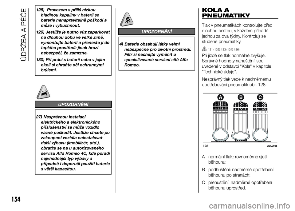 Alfa Romeo 4C 2015  Návod k použití a údržbě (in Czech) 128) Provozem s příliš nízkou
hladinou kapaliny v baterii se
baterie nenapravitelně poškodí a
může i vybuchnout.
129) Jestliže je nutno vůz zaparkovat
na dlouhou dobu ve velké zimě,
vymon