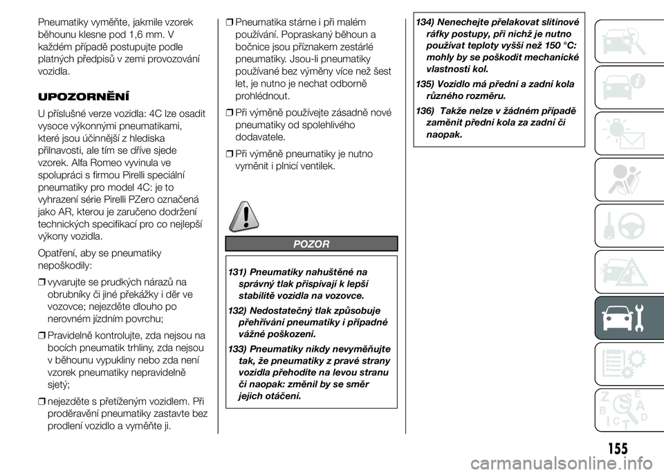 Alfa Romeo 4C 2015  Návod k použití a údržbě (in Czech) Pneumatiky vyměňte, jakmile vzorek
běhounu klesne pod 1,6 mm. V
každém případě postupujte podle
platných předpisů v zemi provozování
vozidla.
UPOZORNĚNÍ
U příslušné verze vozidla: 4