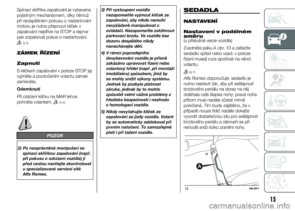 Alfa Romeo 4C 2015  Návod k použití a údržbě (in Czech) Spínací skříňka zapalování je vybavena
pojistným mechanismem, díky němuž
při neúspěšném pokusu o nastartování
motoru je nutno přepnout klíček v
zapalování nejdříve na STOP a t