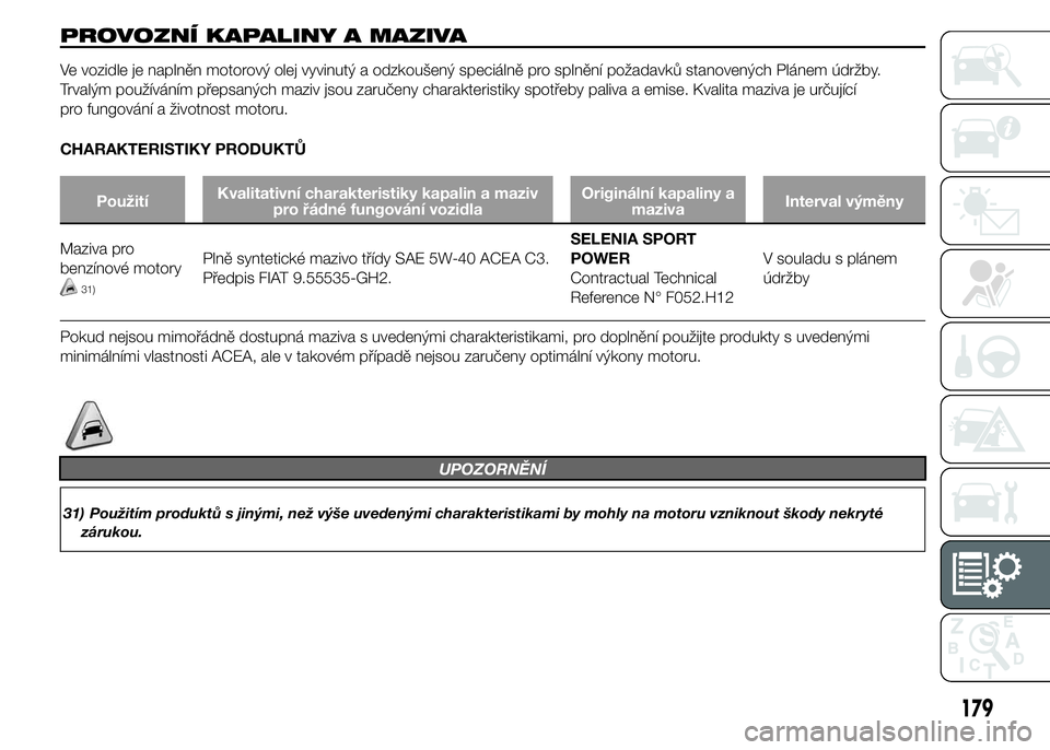 Alfa Romeo 4C 2015 Návod k použití a údržbě (in Czech) PROVOZNÍ KAPALINY A MAZIVA
Ve vozidle je naplněn motorový olej vyvinutý a odzkoušený speciálně pro splnění požadavků stanovených Plánem údržby.
Trvalým používáním přepsaných maz Alfa Romeo 4C 2015 Návod k použití a údržbě (in Czech) PROVOZNÍ KAPALINY A MAZIVA
Ve vozidle je naplněn motorový olej vyvinutý a odzkoušený speciálně pro splnění požadavků stanovených Plánem údržby.
Trvalým používáním přepsaných maz