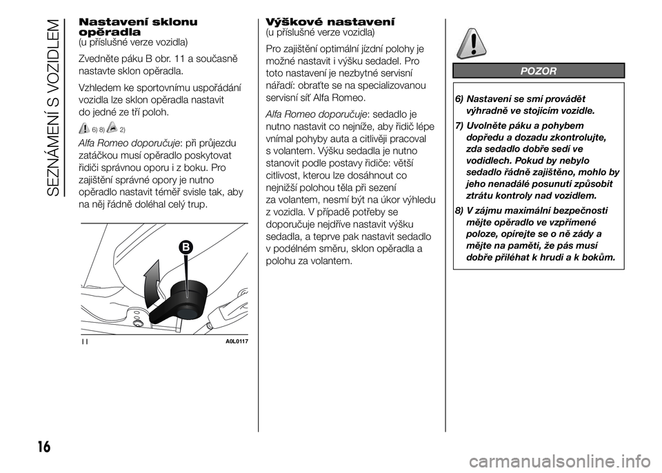 Alfa Romeo 4C 2015  Návod k použití a údržbě (in Czech) Nastavení sklonu
opěradla
(u příslušné verze vozidla)
Zvedněte páku B obr. 11 a současně
nastavte sklon opěradla.
Vzhledem ke sportovnímu uspořádání
vozidla lze sklon opěradla nastavi