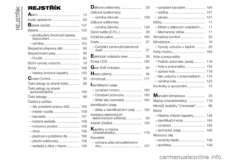Alfa Romeo 4C 2015  Návod k použití a údržbě (in Czech) REJSTŘÍK
A
larm ............................................ 13
Audio aparatura ............................. 50
Baterie (dobití)............................... 137
Baterie ........................