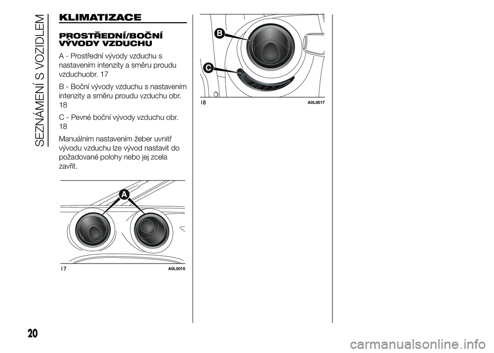 Alfa Romeo 4C 2015  Návod k použití a údržbě (in Czech) 18A0L0017
20
SEZNÁMENÍ S VOZIDLEM
KLIMATIZACE
PROSTŘEDNÍ/BOČNÍ
VÝVODY VZDUCHU
A - Prostřední vývody vzduchu s
nastavením intenzity a směru proudu
vzduchuobr. 17
B - Boční vývody vzduchu