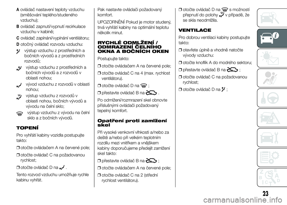 Alfa Romeo 4C 2015  Návod k použití a údržbě (in Czech) Aovládač nastavení teploty vzduchu
(směšování teplého/studeného
vzduchu);
Bovládač zapnutí/vypnutí recirkulace
vzduchu v kabině;
Covládač zapínání/vypínání ventilátoru;
Dotočn�
