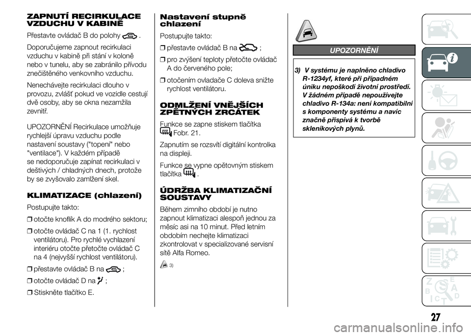 Alfa Romeo 4C 2015  Návod k použití a údržbě (in Czech) ZAPNUTÍ RECIRKULACE
VZDUCHU V KABINĚ
Přestavte ovládač B do polohy
.
Doporučujeme zapnout recirkulaci
vzduchu v kabině při stání v koloně
nebo v tunelu, aby se zabránilo přívodu
znečiš
