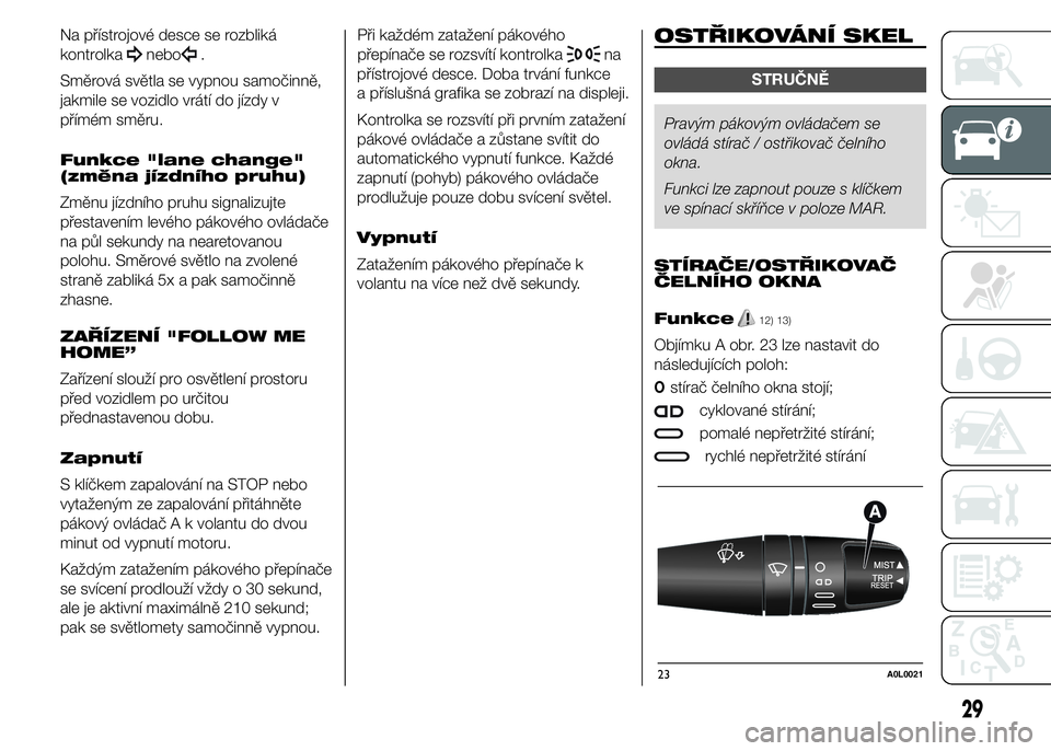 Alfa Romeo 4C 2015  Návod k použití a údržbě (in Czech) Na přístrojové desce se rozbliká
kontrolka
nebo.
Směrová světla se vypnou samočinně,
jakmile se vozidlo vrátí do jízdy v
přímém směru.
Funkce "lane change"
(změna jízdního p