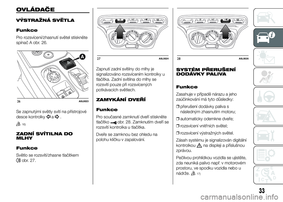 Alfa Romeo 4C 2015  Návod k použití a údržbě (in Czech) OVLÁDAČE
VÝSTRAŽNÁ SVĚTLA
Funkce
Pro rozsvícení/zhasnutí světel stiskněte
spínač A obr. 26.
Se zapnutými světly svítí na přístrojové
desce kontrolky
a.
16)
ZADNÍ SVÍTILNA DO
MLHY