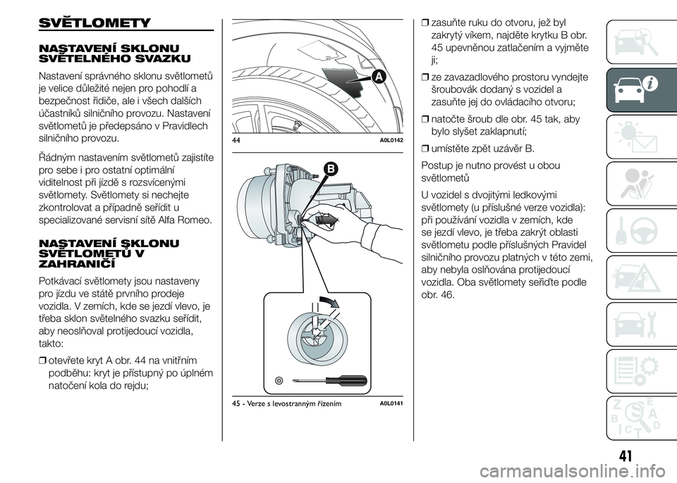 Alfa Romeo 4C 2015 Návod k použití a údržbě (in Czech) SVĚTLOMETY
NASTAVENÍ SKLONU
SVĚTELNÉHO SVAZKU
Nastavení správného sklonu světlometů
je velice důležité nejen pro pohodlí a
bezpečnost řidiče, ale i všech dalších
účastníků silni Alfa Romeo 4C 2015 Návod k použití a údržbě (in Czech) SVĚTLOMETY
NASTAVENÍ SKLONU
SVĚTELNÉHO SVAZKU
Nastavení správného sklonu světlometů
je velice důležité nejen pro pohodlí a
bezpečnost řidiče, ale i všech dalších
účastníků silni