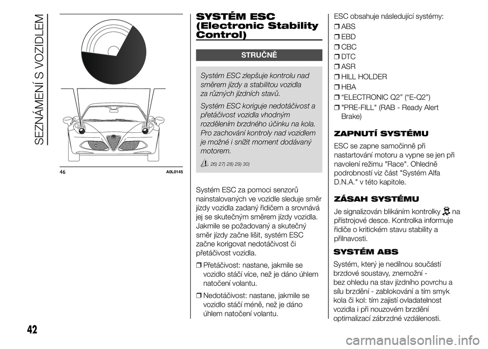 Alfa Romeo 4C 2015  Návod k použití a údržbě (in Czech) .
SYSTÉM ESC
(Electronic Stability
Control)
STRUČNĚ
Systém ESC zlepšuje kontrolu nad
směrem jízdy a stabilitou vozidla
za různých jízdních stavů.
Systém ESC koriguje nedotáčivost a
pře