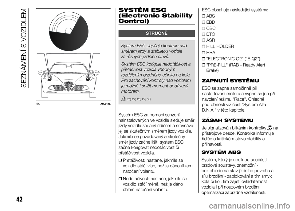 Alfa Romeo 4C 2015 Návod k použití a údržbě (in Czech) .
SYSTÉM ESC
(Electronic Stability
Control)
STRUČNĚ
Systém ESC zlepšuje kontrolu nad
směrem jízdy a stabilitou vozidla
za různých jízdních stavů.
Systém ESC koriguje nedotáčivost a
pře Alfa Romeo 4C 2015 Návod k použití a údržbě (in Czech) .
SYSTÉM ESC
(Electronic Stability
Control)
STRUČNĚ
Systém ESC zlepšuje kontrolu nad
směrem jízdy a stabilitou vozidla
za různých jízdních stavů.
Systém ESC koriguje nedotáčivost a
pře