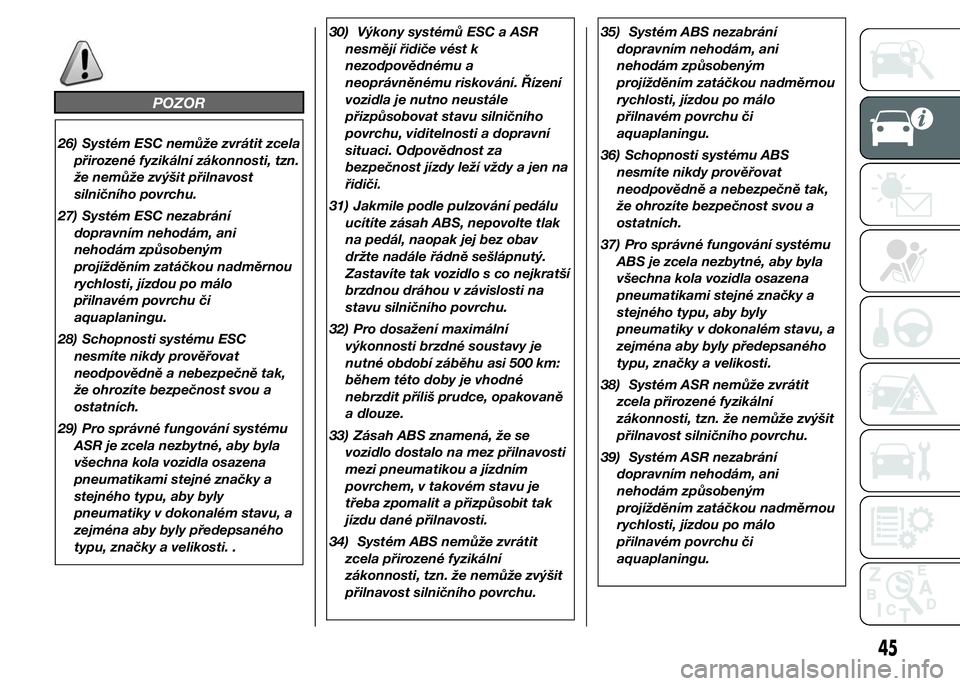 Alfa Romeo 4C 2015  Návod k použití a údržbě (in Czech) POZOR
26) Systém ESC nemůže zvrátit zcela
přirozené fyzikální zákonnosti, tzn.
že nemůže zvýšit přilnavost
silničního povrchu.
27) Systém ESC nezabrání
dopravním nehodám, ani
neh
