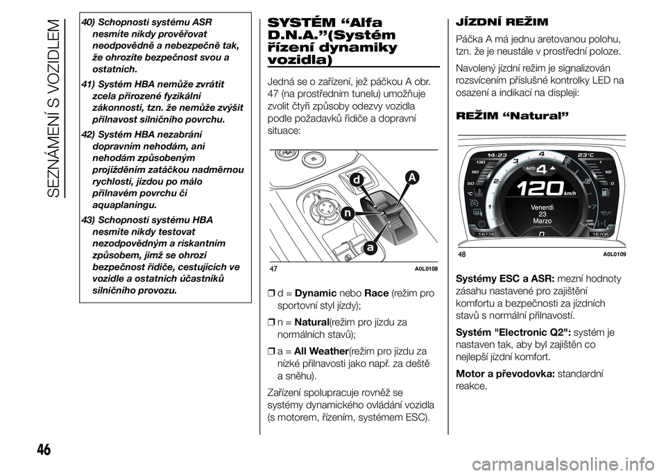 Alfa Romeo 4C 2015  Návod k použití a údržbě (in Czech) 40) Schopnosti systému ASR
nesmíte nikdy prověřovat
neodpovědně a nebezpečně tak,
že ohrozíte bezpečnost svou a
ostatních.
41) Systém HBA nemůže zvrátit
zcela přirozené fyzikální
z