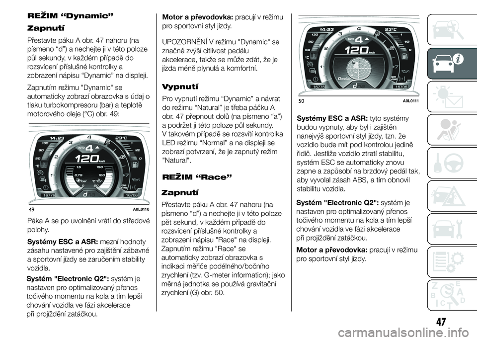 Alfa Romeo 4C 2015  Návod k použití a údržbě (in Czech) REŽIM “Dynamic”
Zapnutí
Přestavte páku A obr. 47 nahoru (na
písmeno “d”) a nechejte ji v této poloze
půl sekundy, v každém případě do
rozsvícení příslušné kontrolky a
zobraze