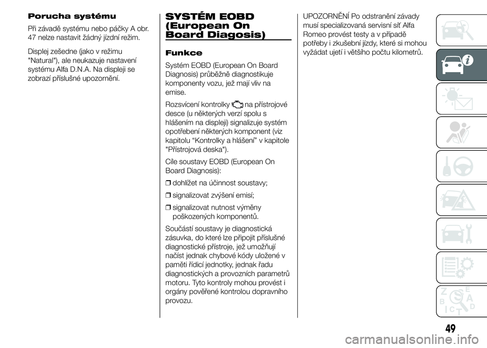 Alfa Romeo 4C 2015  Návod k použití a údržbě (in Czech) Porucha systému
Při závadě systému nebo páčky A obr.
47 nelze nastavit žádný jízdní režim.
Displej zešedne (jako v režimu
"Natural"), ale neukazuje nastavení
systému Alfa D.N.