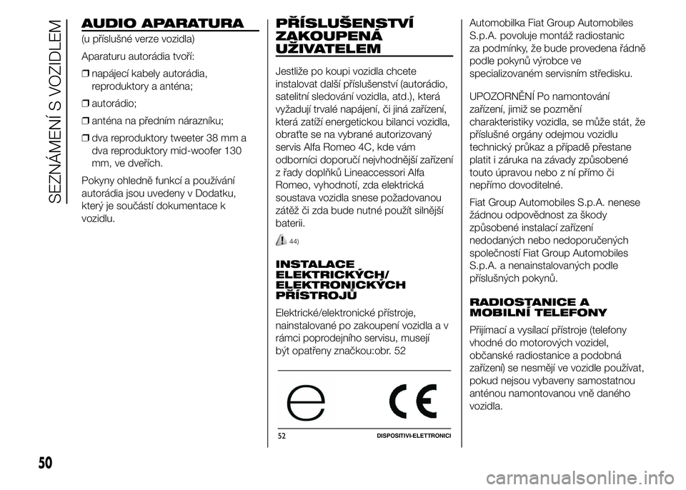Alfa Romeo 4C 2015  Návod k použití a údržbě (in Czech) AUDIO APARATURA
(u příslušné verze vozidla)
Aparaturu autorádia tvoří:
❒napájecí kabely autorádia,
reproduktory a anténa;
❒autorádio;
❒anténa na předním nárazníku;
❒dva reprod
