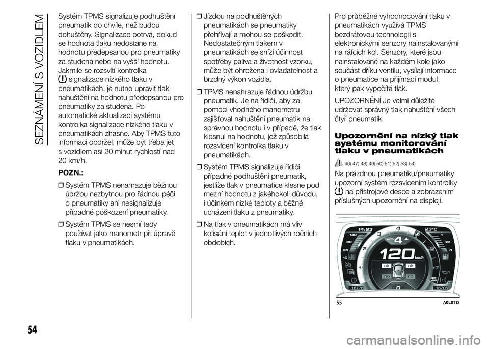 Alfa Romeo 4C 2015  Návod k použití a údržbě (in Czech) Systém TPMS signalizuje podhuštění
pneumatik do chvíle, než budou
dohuštěny. Signalizace potrvá, dokud
se hodnota tlaku nedostane na
hodnotu předepsanou pro pneumatiky
za studena nebo na vy