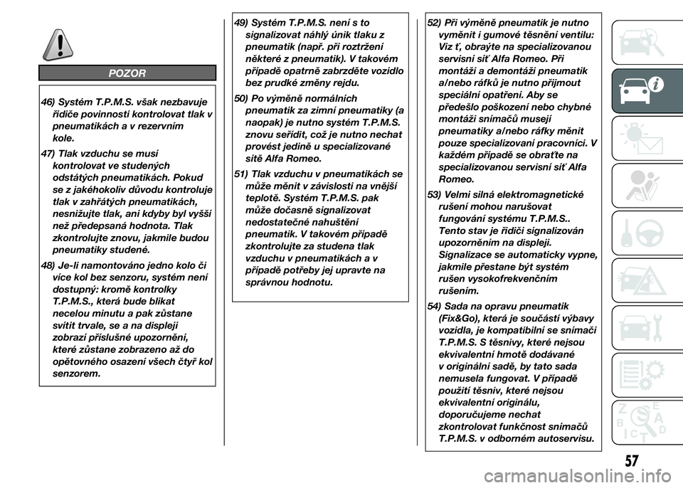 Alfa Romeo 4C 2015  Návod k použití a údržbě (in Czech) POZOR
46) Systém T.P.M.S. však nezbavuje
řidiče povinnosti kontrolovat tlak v
pneumatikách a v rezervním
kole.
47) Tlak vzduchu se musí
kontrolovat ve studených
odstátých pneumatikách. Poku