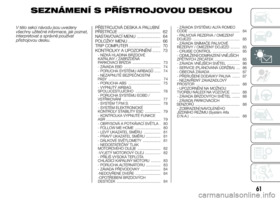 Alfa Romeo 4C 2015  Návod k použití a údržbě (in Czech) SEZNÁMENÍ S PŘÍSTROJOVOU DESKOU
V této sekci návodu jsou uvedeny
všechny užitečné informace, jak poznat,
interpretovat a správně používat
přístrojovou desku.PŘÍSTROJOVÁ DESKA A PALU