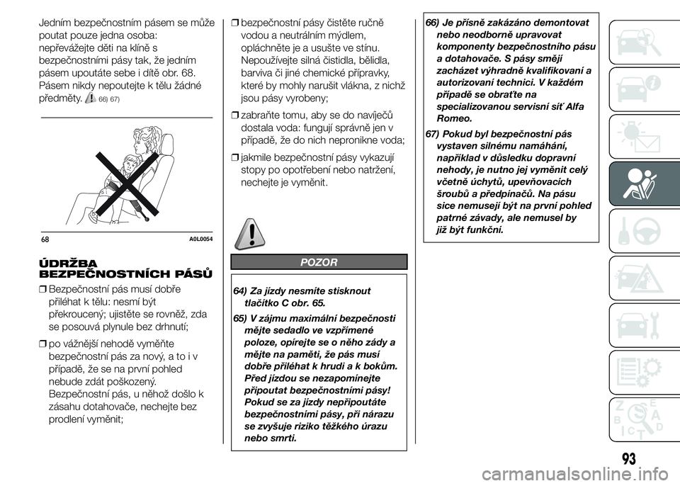 Alfa Romeo 4C 2015  Návod k použití a údržbě (in Czech) Jedním bezpečnostním pásem se může
poutat pouze jedna osoba:
nepřevážejte děti na klíně s
bezpečnostními pásy tak, že jedním
pásem upoutáte sebe i dítě obr. 68.
Pásem nikdy nepou