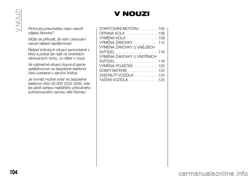 Alfa Romeo 4C 2016 Návod k použití a údržbě (in Czech) V NOUZI
Píchnutá pneumatika nebo nesvítí
nějaká žárovka?
Může se přihodit, že nám cestování
naruší nějaká nepříjemnost.
Řešení kritických situací samostatně v
klidu a pokoji Alfa Romeo 4C 2016 Návod k použití a údržbě (in Czech) V NOUZI
Píchnutá pneumatika nebo nesvítí
nějaká žárovka?
Může se přihodit, že nám cestování
naruší nějaká nepříjemnost.
Řešení kritických situací samostatně v
klidu a pokoji