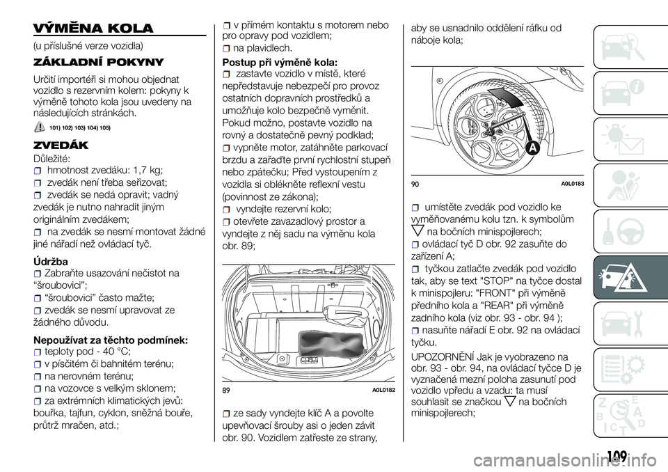 Alfa Romeo 4C 2016  Návod k použití a údržbě (in Czech) VÝMĚNA KOLA
(u příslušné verze vozidla)
ZÁKLADNÍ POKYNY
Určití importéři si mohou objednat
vozidlo s rezervním kolem: pokyny k
výměně tohoto kola jsou uvedeny na
následujících strá