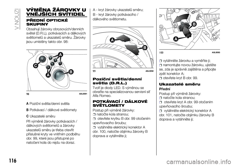 Alfa Romeo 4C 2016  Návod k použití a údržbě (in Czech) VÝMĚNA ŽÁROVKY U
VNĚJŠÍCH SVÍTIDEL
PŘEDNÍ OPTICKÉ
SKUPINY
Obsahují žárovky obrysových/denních
světel (D.R.L), potkávacích a dálkových
světlometů a ukazatelů směru. Žárovky
j