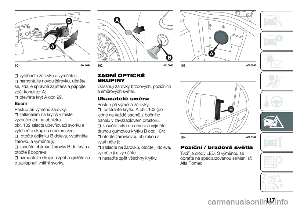 Alfa Romeo 4C 2016  Návod k použití a údržbě (in Czech) vytáhněte žárovku a vyměňte ji;
namontujte novou žárovku, ujistěte
se, zda je správně zajištěna a připojte
zpět konektor A;
otevřete kryt A obr. 99.
Boční
Postup při výměně žár