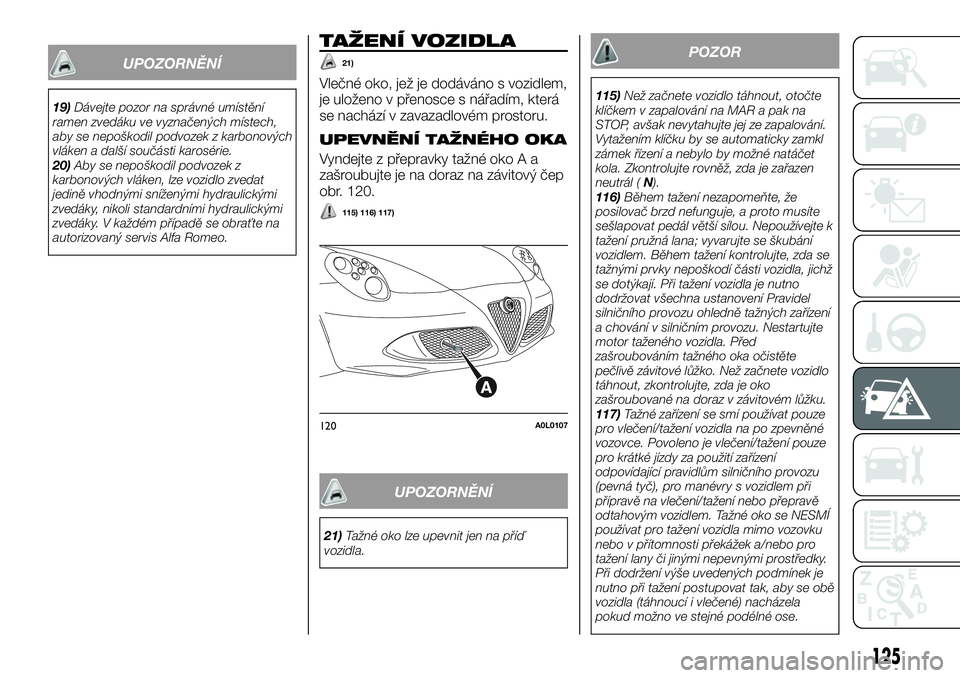 Alfa Romeo 4C 2016 Návod k použití a údržbě (in Czech) UPOZORNĚNÍ
19)Dávejte pozor na správné umístění
ramen zvedáku ve vyznačených místech,
aby se nepoškodil podvozek z karbonových
vláken a další součásti karosérie.
20)Aby se nepoško Alfa Romeo 4C 2016 Návod k použití a údržbě (in Czech) UPOZORNĚNÍ
19)Dávejte pozor na správné umístění
ramen zvedáku ve vyznačených místech,
aby se nepoškodil podvozek z karbonových
vláken a další součásti karosérie.
20)Aby se nepoško