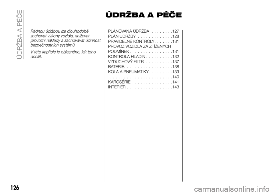 Alfa Romeo 4C 2016 Návod k použití a údržbě (in Czech) ÚDRŽBA A PÉČE
Řádnou údržbou lze dlouhodobě
zachovat výkony vozidla, snižovat
provozní náklady a zachovávat účinnost
bezpečnostních systémů.
V této kapitole je objasněno, jak toh Alfa Romeo 4C 2016 Návod k použití a údržbě (in Czech) ÚDRŽBA A PÉČE
Řádnou údržbou lze dlouhodobě
zachovat výkony vozidla, snižovat
provozní náklady a zachovávat účinnost
bezpečnostních systémů.
V této kapitole je objasněno, jak toh