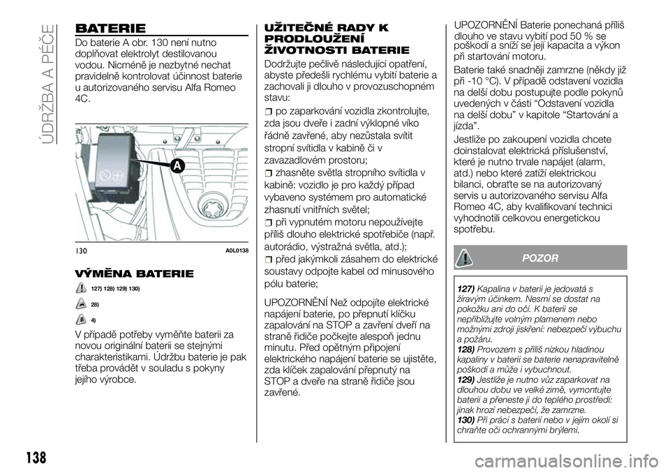 Alfa Romeo 4C 2016 Návod k použití a údržbě (in Czech) BATERIE
Do baterie A obr. 130 není nutno
doplňovat elektrolyt destilovanou
vodou. Nicméně je nezbytné nechat
pravidelně kontrolovat účinnost baterie
u autorizovaného servisu Alfa Romeo
4C.
V Alfa Romeo 4C 2016 Návod k použití a údržbě (in Czech) BATERIE
Do baterie A obr. 130 není nutno
doplňovat elektrolyt destilovanou
vodou. Nicméně je nezbytné nechat
pravidelně kontrolovat účinnost baterie
u autorizovaného servisu Alfa Romeo
4C.
V