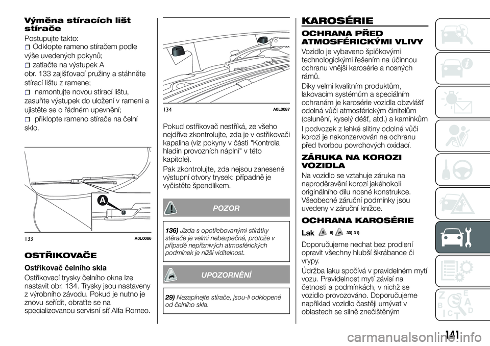 Alfa Romeo 4C 2016 Návod k použití a údržbě (in Czech) Výměna stíracích lišt
stírače
Postupujte takto:Odklopte rameno stíračem podle
výše uvedených pokynů;
zatlačte na výstupek A
obr. 133 zajišťovací pružiny a stáhněte
stírací lišt Alfa Romeo 4C 2016 Návod k použití a údržbě (in Czech) Výměna stíracích lišt
stírače
Postupujte takto:Odklopte rameno stíračem podle
výše uvedených pokynů;
zatlačte na výstupek A
obr. 133 zajišťovací pružiny a stáhněte
stírací lišt