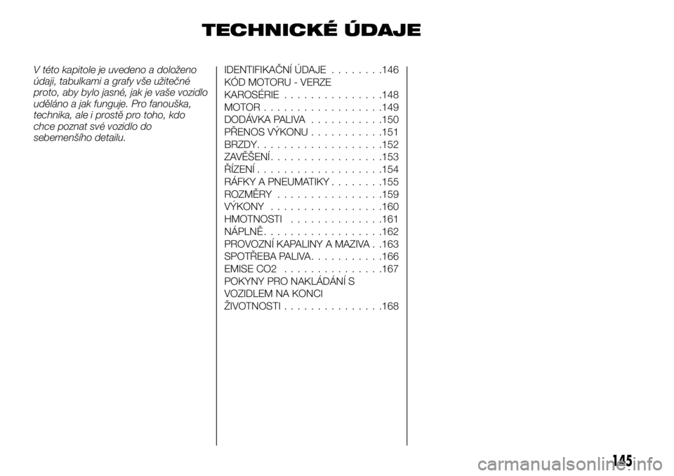 Alfa Romeo 4C 2016 Návod k použití a údržbě (in Czech) TECHNICKÉ ÚDAJE
V této kapitole je uvedeno a doloženo
údaji, tabulkami a grafy vše užitečné
proto, aby bylo jasné, jak je vaše vozidlo
uděláno a jak funguje. Pro fanouška,
technika, ale Alfa Romeo 4C 2016 Návod k použití a údržbě (in Czech) TECHNICKÉ ÚDAJE
V této kapitole je uvedeno a doloženo
údaji, tabulkami a grafy vše užitečné
proto, aby bylo jasné, jak je vaše vozidlo
uděláno a jak funguje. Pro fanouška,
technika, ale